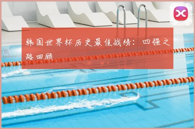 韩国世界杯历史最佳战绩：四强之路回顾