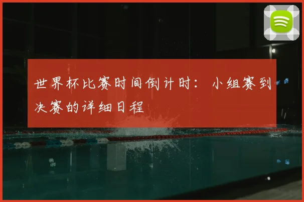 世界杯比赛时间倒计时：小组赛到决赛的详细日程