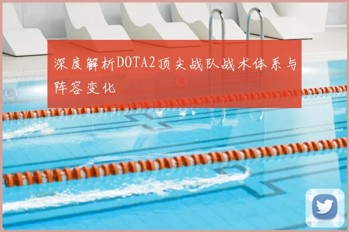 深度解析DOTA2顶尖战队战术体系与阵容变化