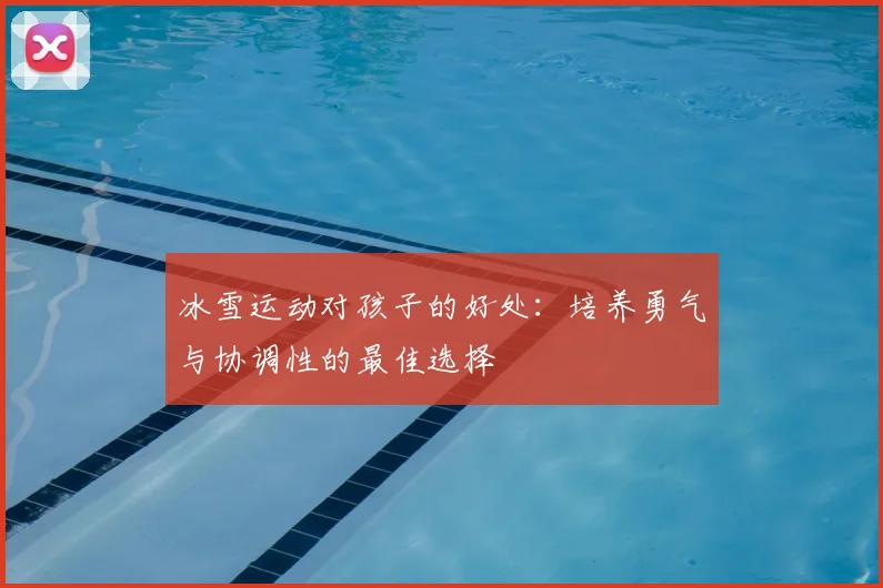 冰雪运动对孩子的好处：培养勇气与协调性的最佳选择