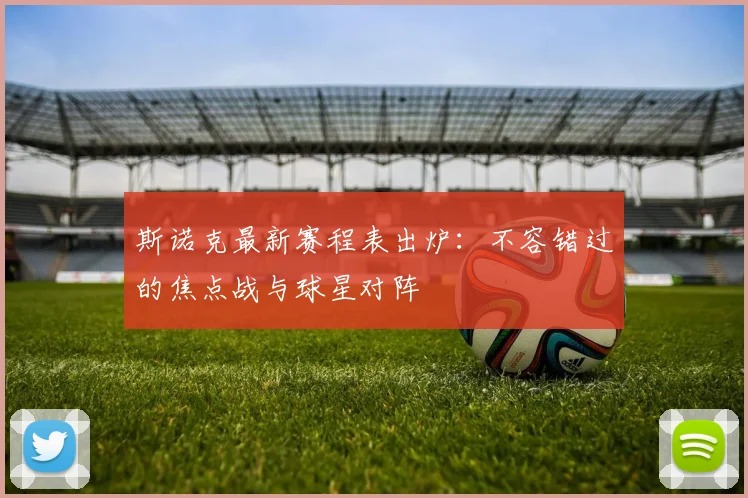 斯诺克最新赛程表出炉：不容错过的焦点战与球星对阵
