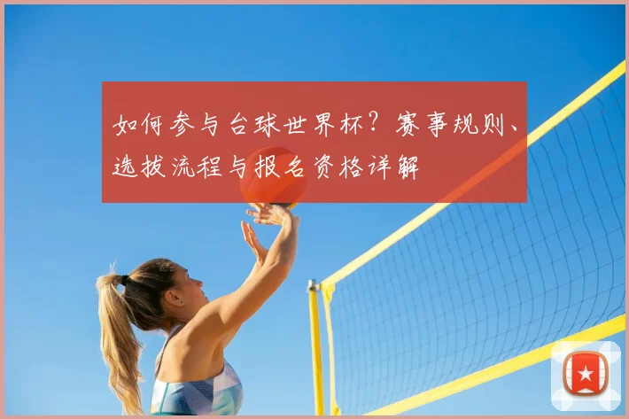 如何参与台球世界杯？赛事规则、选拔流程与报名资格详解