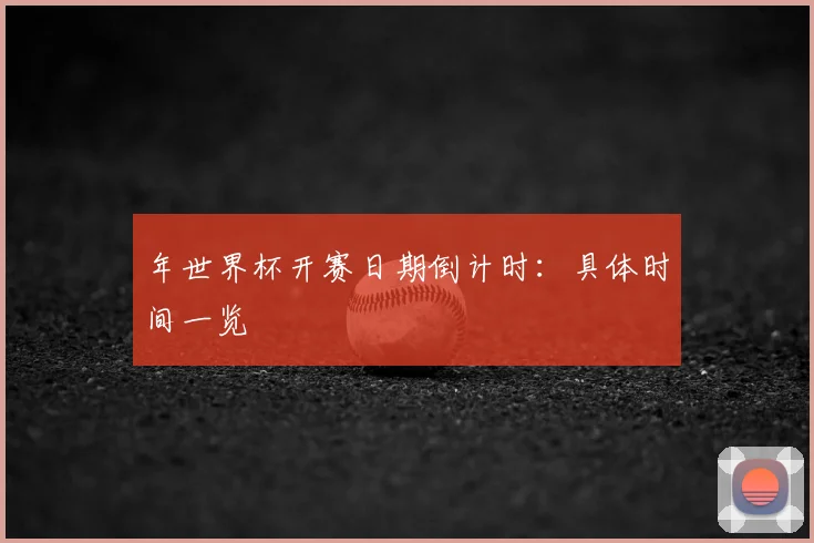 年世界杯开赛日期倒计时：具体时间一览