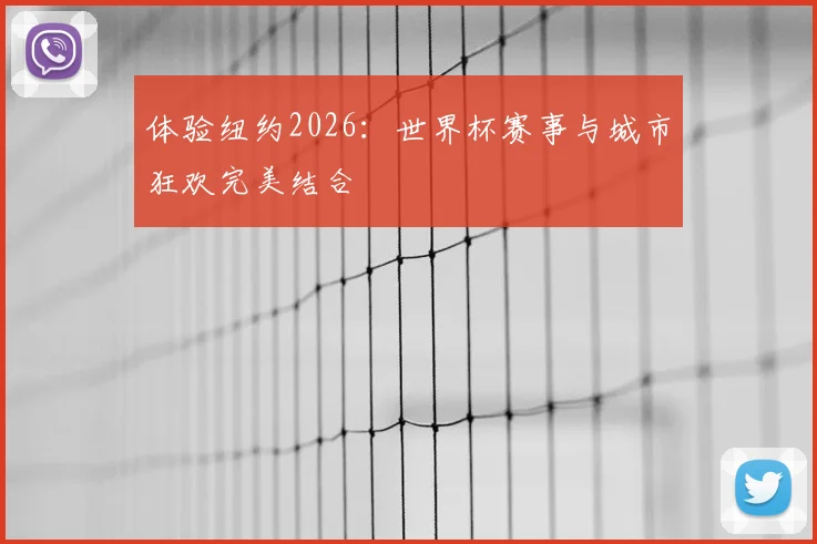 体验纽约2026:世界杯赛事与城市狂欢完美结合