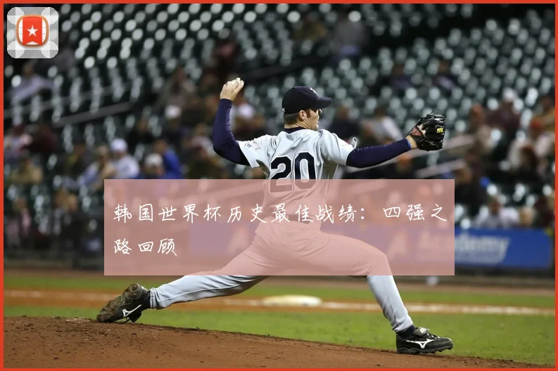 韩国世界杯历史最佳战绩：四强之路回顾