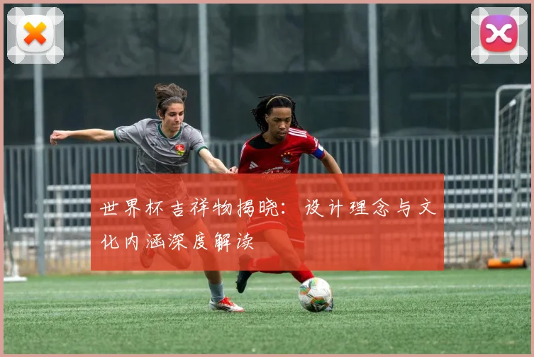 世界杯吉祥物揭晓：设计理念与文化内涵深度解读
