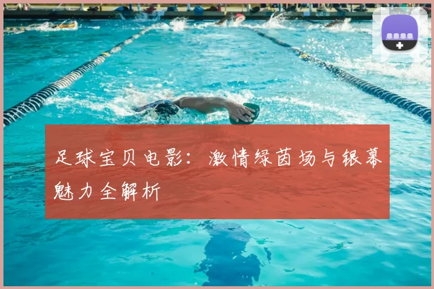 足球宝贝电影：激情绿茵场与银幕魅力全解析