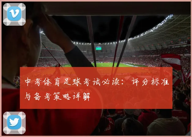 中考体育足球考试必读:评分标准与备考策略详解