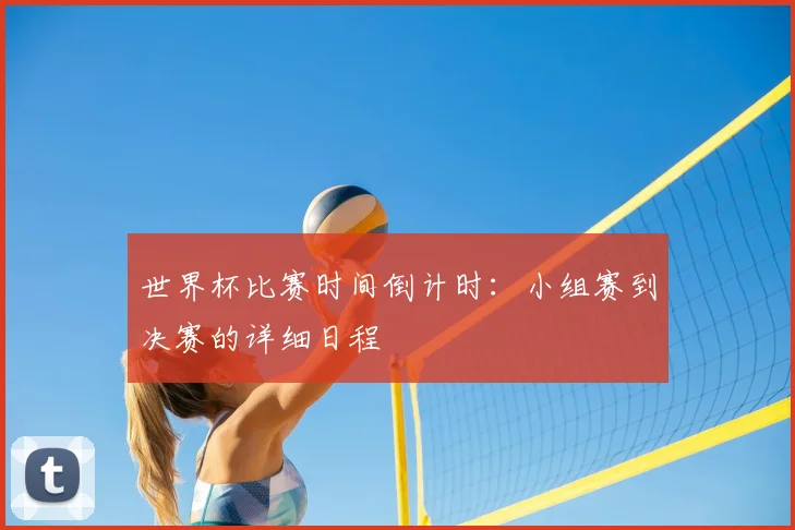 世界杯比赛时间倒计时：小组赛到决赛的详细日程